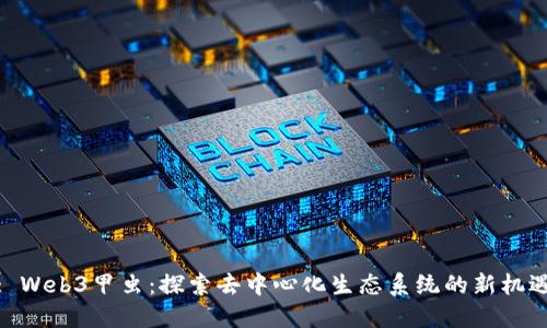 : Web3甲虫:探索去中心化生态系统的新机遇