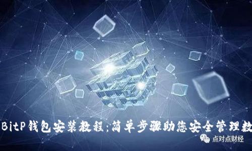 详细的BitP钱包安装教程:简单步骤助您安全管理数字资产
