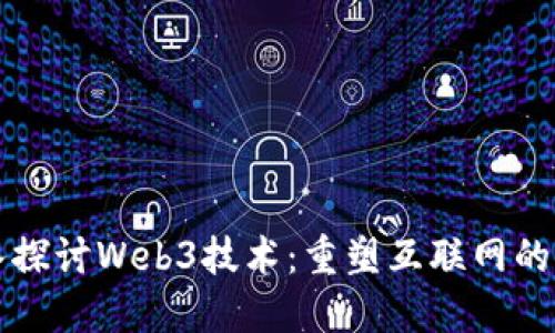深入探讨Web3技术:重塑互联网的未来