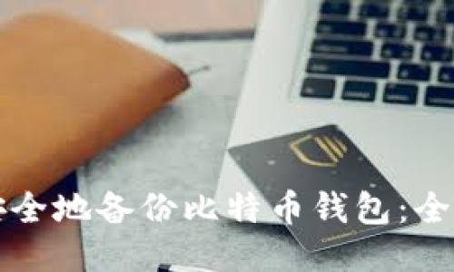 如何安全地备份比特币钱包:全面指南