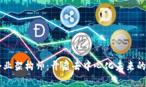 Web3 企业架构师:开启去中心化未来的关键角色