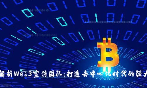 全面解析Web3宣传团队:打造去中心化时代的强大力量