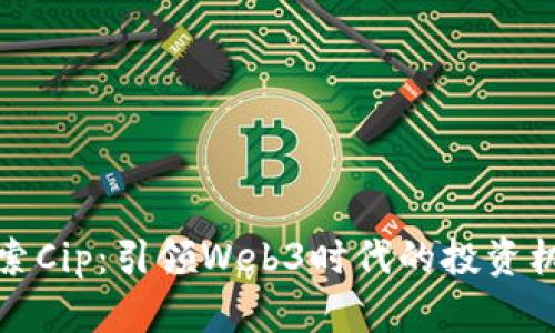 探索Cip：引领Web3时代的投资机构