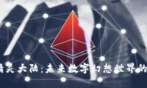 探索Web3精灵大陆：未来数字幻想世界的魅力与机会