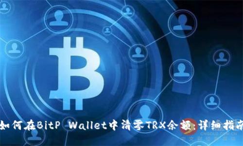 如何在BitP Wallet中清零TRX余额：详细指南