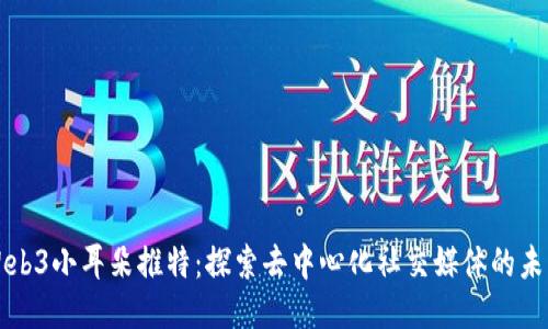 Web3小耳朵推特：探索去中心化社交媒体的未来