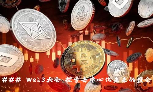 ### Web3大会:探索去中心化未来的盛会