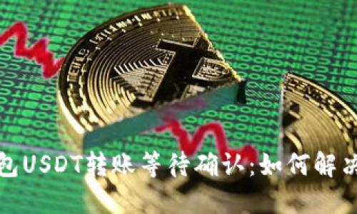 Token.im钱包USDT转账等待确认:如何解决和转账体验