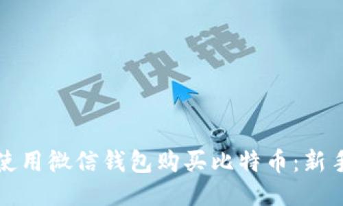 如何使用微信钱包购买比特币：新手指南