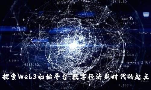 探索Web3初始平台:数字经济新时代的起点