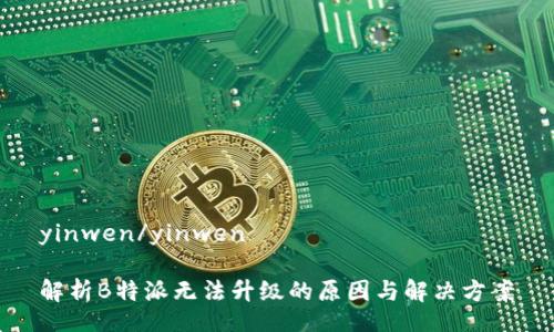 yinwen/yinwen
解析B特派无法升级的原因与解决方案