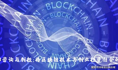 Web3咨询与创投:将区块链技术与创业投资结合的未来