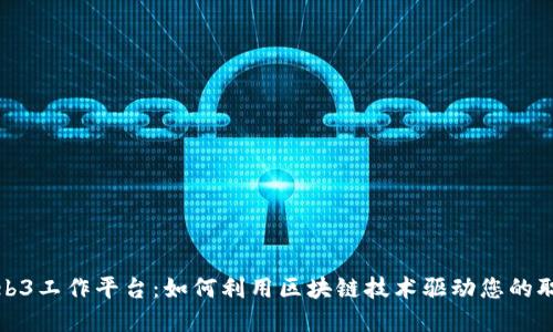 探索Web3工作平台:如何利用区块链技术驱动您的职业发展