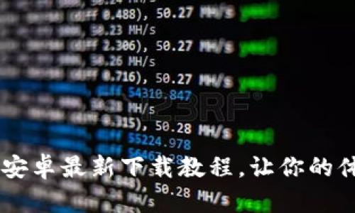全面解读B特派安卓最新下载教程,让你的体验更上一层楼!