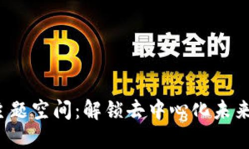 探索Web3主题空间:解锁去中心化未来的无限可能