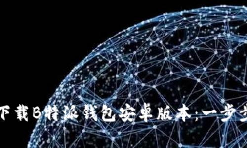 如何下载B特派钱包安卓版本:一步步指南