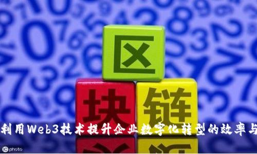 如何利用Web3技术提升企业数字化转型的效率与创新