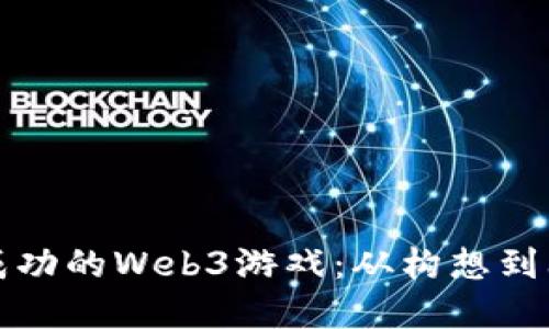 如何开发一个成功的Web3游戏：从构想到上线的完整指南