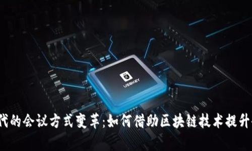 Web3时代的会议方式变革:如何借助区块链技术提升会议效率