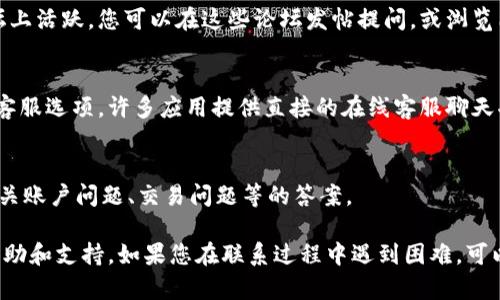 在寻找Bitkeep的客服支持时，您可以通过以下几种方式进行联系：

1. 官方网站
访问Bitkeep的官方网站。在网站的底部或“联系我们”页面，通常会有客服联系方式，包括电子邮件和在线客服支持的链接。

2. 社交媒体
Bitkeep可能在各大社交媒体平台（如Twitter、Facebook、Telegram）上设有官方账户。您可以通过这些平台联系他们的客服团队，获取及时的帮助。

3. 社区论坛
Bitkeep可能会在一些区块链或加密货币相关的社区论坛上活跃。您可以在这些论坛发帖提问，或浏览已有的主题，寻找相似问题的解决方案。

4. 应用内支持
如果您使用Bitkeep的应用程序，请查看应用内的帮助或客服选项。许多应用提供直接的在线客服聊天功能。

5. 常见问题解答（FAQ）
查看Bitkeep的FAQ页面，通常可以解决常见问题，找到有关账户问题、交易问题等的答案。

通过以上途径，您应能找到Bitkeep的客服，获得所需的帮助和支持。如果您在联系过程中遇到困难，可以考虑多种方式结合使用，以确保您能够成功联系到客服。