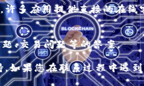在寻找Bitkeep的客服支持时，您可以通过以下几种方式进行联系：

1. 官方网站
访问Bitkeep的官方网站。在网站的底部或“联系我们”页面，通常会有客服联系方式，包括电子邮件和在线客服支持的链接。

2. 社交媒体
Bitkeep可能在各大社交媒体平台（如Twitter、Facebook、Telegram）上设有官方账户。您可以通过这些平台联系他们的客服团队，获取及时的帮助。

3. 社区论坛
Bitkeep可能会在一些区块链或加密货币相关的社区论坛上活跃。您可以在这些论坛发帖提问，或浏览已有的主题，寻找相似问题的解决方案。

4. 应用内支持
如果您使用Bitkeep的应用程序，请查看应用内的帮助或客服选项。许多应用提供直接的在线客服聊天功能。

5. 常见问题解答（FAQ）
查看Bitkeep的FAQ页面，通常可以解决常见问题，找到有关账户问题、交易问题等的答案。

通过以上途径，您应能找到Bitkeep的客服，获得所需的帮助和支持。如果您在联系过程中遇到困难，可以考虑多种方式结合使用，以确保您能够成功联系到客服。