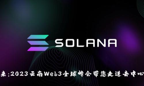 探索未来:2023云南Web3全球峰会带您走进去中心化时代