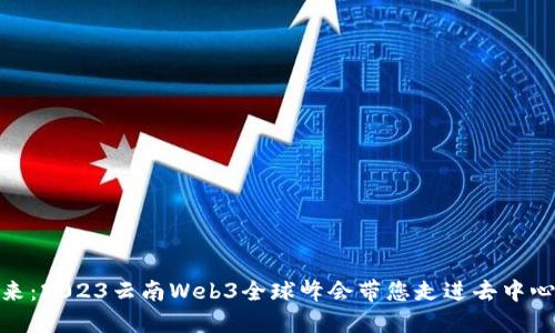 探索未来:2023云南Web3全球峰会带您走进去中心化时代