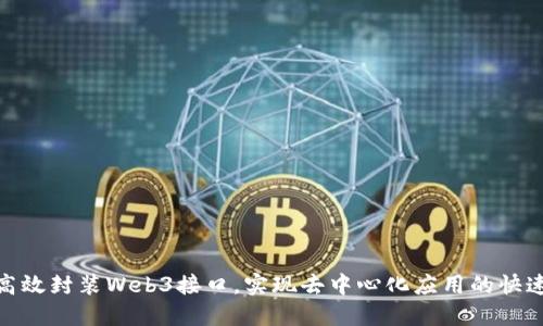 如何高效封装Web3接口,实现去中心化应用的快速搭建