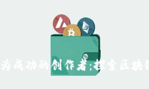 如何在Web3时代成为成功的创作者:探索区块链赋能的创作新机遇