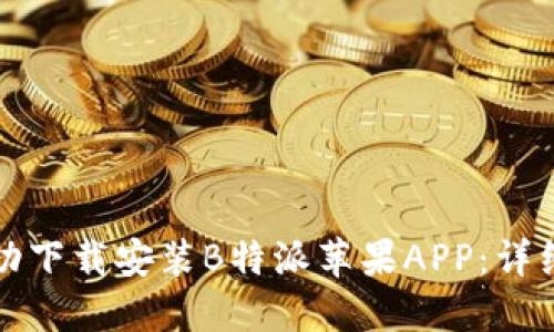 如何快速成功下载安装B特派苹果APP：详细指南与技巧
