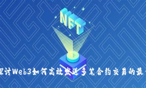 深入探讨Web3如何高效发送多笔合约交易的最佳实践