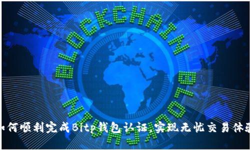 如何顺利完成Bitp钱包认证，实现无忧交易体验