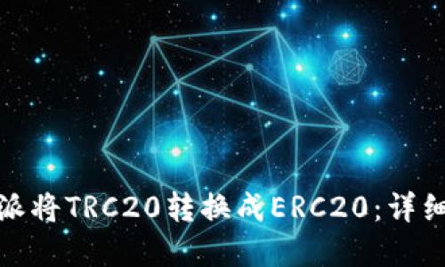 如何在比特派将TRC20转换成ERC20：详细指南及步骤