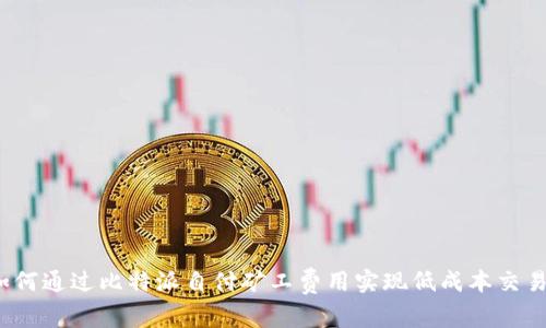 如何通过比特派自付矿工费用实现低成本交易？
