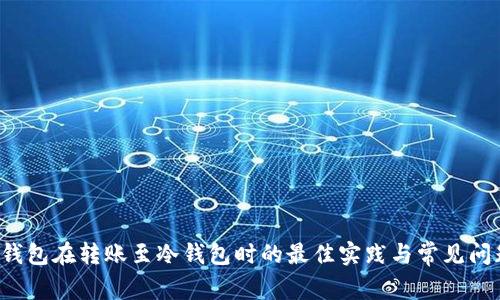 Web3钱包在转账至冷钱包时的最佳实践与常见问题解析