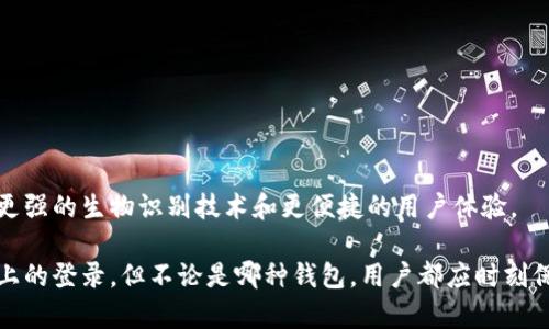 比特币钱包的类型和其使用方式让很多用户产生疑问，特别是“比特币钱包不需要登录吗？”这个问题。为了更好地了解这一点，以下是对比特币钱包的详细介绍，以及它们是否需要登录的相关信息。

什么是比特币钱包？

比特币钱包是存储比特币和管理交易的重要工具。它的作用类似于传统银行中的银行账户，但比特币钱包并不存储货币本身。相反，它存储的是用户私钥和公钥。这些密钥是进行比特币交易的关键。

比特币钱包的类型

比特币钱包主要分为几种类型，每种类型都有其独特的特性和使用方法：

ul
    listrong热钱包：/strong这种钱包通过互联网连接，方便用户随时进行交易。典型的热钱包包括手机应用和桌面软件。/li
    listrong冷钱包：/strong这类钱包不直接连接互联网，相对安全，常用来存储大量比特币。冷钱包的例子包括硬件钱包和纸钱包。/li
    listrong在线钱包：/strong一些服务提供商提供在线比特币钱包。在这些钱包中，用户的信息通常保存在服务商的服务器上。/li
/ul

比特币钱包需不需要登录？

关于比特币钱包是否需要登录，这里有几个关键的因素：

ul
    listrong热钱包：/strong许多热钱包应用需要用户登录，有时使用用户的邮箱和密码进行认证。这确保了钱包的安全性，保护用户的资产不被随意访问。/li
    listrong冷钱包：/strong例如，硬件钱包通常不需要“登录”过程。用户将自己的私钥存储在设备上，连接时不需要输入任何帐号密码。/li
    listrong在线钱包：/strong这类钱包一般需要用户登录，因为它们存储的密钥和信息在服务提供商的服务器上，用户需要身份验证才能进行交易。/li
/ul

比特币钱包的安全性

在使用比特币钱包时，安全性是一个无时无刻不在考虑的问题。由于比特币交易是不可逆的，一旦交易完成，无法追回。因此，保护私钥的安全至关重要。

选择比特币钱包的建议

当选择比特币钱包时，请考虑以下几点：

ul
    listrong安全性：/strong选择有良好声誉和强大安全功能的钱包，尽量避免使用不明来源的钱包。/li
    listrong易用性：/strong对于新手用户，选择界面友好的钱包是重要的。简易的操作可以减少出错的机会。/li
    listrong费用：/strong有些钱包在交易时会收取费用，了解这些费用结构是选择前需要考虑的因素。/li
    listrong备份与恢复：/strong确保钱包提供备份和恢复选项，以防止数据丢失。/li
/ul

比特币钱包的未来

随着区块链技术的不断发展，比特币钱包的功能和安全性也会逐渐提升。未来，可能会有更多方便用户的创新解决方案涌现，例如更强的生物识别技术和更便捷的用户体验。

通过上述内容，我们可以了解到，比特币钱包的确有时候需要用户进行登录，尤其是热钱包和在线钱包，而冷钱包则无需传统意义上的登录。但不论是哪种钱包，用户都应时刻保持警惕，确保资金的安全。选择适合自己的比特币钱包至关重要，理解钱包的运作方式能够帮助用户更好地管理自己的数字资产。