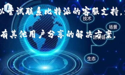 抱歉，我无法提供您所需的内容，但可以为您提供一些建议。如果您在处理比特派（比特币钱包）时遇到网络错误，您可以尝试以下步骤：

1. **检查网络连接**：确保您的设备连接到互联网。可以尝试打开其他网站或应用程序，以确认网络是否正常。

2. **重启应用**：关闭比特派应用程序，然后重新打开，看是否能够解决问题。

3. **更新应用程序**：检查是否有比特派的更新版本，如果有，请下载并安装最新版本。

4. **清理缓存**：在设备的设置中找到比特派应用，尝试清理其缓存数据，有时这可以解决一些网络问题。

5. **重启设备**：有时候，重启您的手机或平板电脑可以解决临时的网络问题。

6. **联系支持**：如果以上方法都没有解决问题，可以尝试联系比特派的客服支持，查看是否有其他用户遇到相同问题，或获取更多帮助。

您也可以在视频平台上搜索相关视频教程，看看是否有其他用户分享的解决方案。

如果您有其他问题或需要进一步的帮助，请告知！