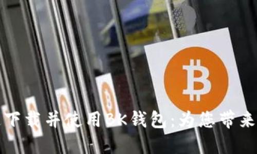 如何快速下载并使用BK钱包：为您带来全面指南