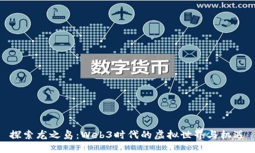 探索龙之岛:Web3时代的虚拟世界与机遇