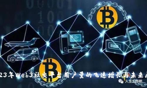 2023年Web3社交平台用户量的飞速增长与未来展望