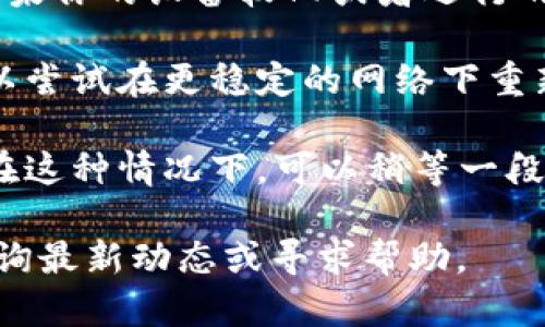 比特派是一款数字钱包应用，用户可以用来存储和管理各种加密货币。如果你遇到无法下载比特派的问题，可能是因为以下几种原因：

1. **应用商店问题**：在某些国家或地区，比特派可能不再在应用商店中提供下载。你可以尝试更换你的应用商店地区或者访问比特派的官方网站获取最新版本的下载链接。

2. **设备兼容性**：确保你的手机或设备满足比特派的最低系统要求。如果你的设备较旧或者运行的操作系统版本过低，可能会导致无法下载。

3. **网络问题**：下载过程中出现网络问题，也可能导致下载失败。你可以尝试在更稳定的网络下重新下载。

4. **应用更新**：有时候开发者会进行应用更新，可能会导致暂时下架。在这种情况下，可以稍等一段时间再试下载。

如果还是无法解决问题，建议访问比特派的官方社交媒体或客服渠道，查询最新动态或寻求帮助。