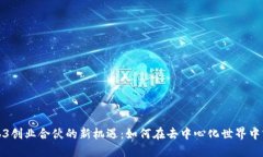 探索Web3创业合伙的新机遇：如何在去