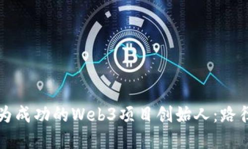 如何成为成功的Web3项目创始人:路径与实践