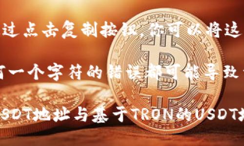 对于使用Token.im钱包的用户，查找USDT地址的方法如下：

1. **打开Token.im应用**：首先，确保你已经下载并安装了Token.im钱包，然后打开应用。

2. **登录你的账户**：输入你的密码或使用其他身份验证方法，登录到你的Token.im账户。

3. **选择钱包**：在应用主界面，你会看到你的各个钱包资产。在此界面上，找到“USDT”或者“泰达币”的选项。

4. **查看地址**：点击USDT选项后，通常会打开资产详情页面。在该页面上，你可以看到“接收”或“充值”的按钮。点击这个按钮，你就能看到你的USDT地址。

5. **复制地址**：这个地址是一个字符串，由字母和数字组成。通过点击复制按钮，你可以将这个地址复制到剪贴板，以便于日后使用。

6. **注意事项**：在发送USDT时，请务必确保地址的准确性。任何一个字符的错误都可能导致资金丢失。在进行交易之前，建议先发送少量资金进行测试。

请记住，每条链的USDT地址都是不同的，比如基于Ethereum的USDT地址与基于TRON的USDT地址是不同的，因此在进行转账时要确保使用正确的网络和地址。