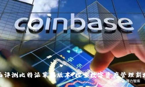 全面评测比特派苹果版本：探索数字资产管理新境界
