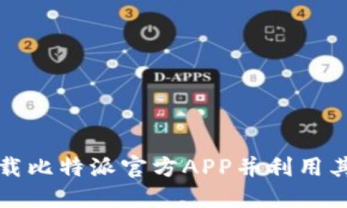如何安全高效地下载比特派官方APP并利用其功能提高投资收益