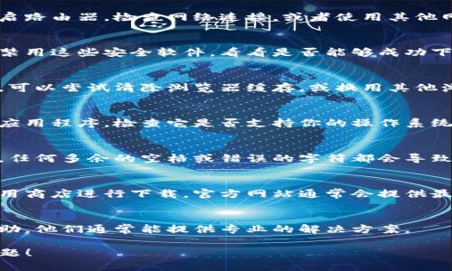 关于“b特派下载链接怎么用不了”的问题，可能会涉及几个方面的原因和解决方案。以下是一些可能的原因及相应的解决方法：

1. 下载链接失效
下载链接可能因为时间久远或维护原因而失效。如果你获得链接的时间较长，建议重新访问官方网站或相关平台，寻找最新的下载链接。

2. 网络连接问题
下载链接无法使用还可能是因为网络连接不稳定。可以尝试重启路由器，检查网络连接，或者使用其他网络环境尝试下载。

3. 防火墙或杀毒软件限制
你的防火墙或杀毒软件可能会限制文件的下载。可以尝试暂时禁用这些安全软件，看看是否能够成功下载。下载后，再重新启用安全软件。

4. 浏览器问题
有时候，浏览器的设置或缓存问题也会导致下载链接无法使用。可以尝试清除浏览器缓存，或换用其他浏览器，例如从Chrome切换到Firefox，看看问题是否得到解决。

5. 操作系统或设备兼容性问题
确保你的操作系统或设备与软件要求相匹配。如果你下载的是应用程序，检查它是否支持你的操作系统版本。

6. 手动输入链接错误
如果你是手动输入链接，请确认输入的每一个字符都正确无误。任何多余的空格或错误的字符都会导致链接无法使用。

7. 官方渠道下载
如果以上方法均无效，建议访问软件的官方网站或可信赖的应用商店进行下载。官方网站通常会提供最新和最安全的版本。

8. 联系客服
如果仍然无法解决问题，可以选择联系相关软件的客服寻求帮助。他们通常能提供专业的解决方案。

希望以上信息能够帮助你解决“b特派下载链接无法使用”的问题！