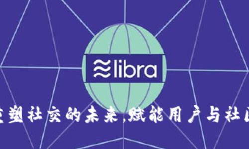 Web3:重塑社交的未来,赋能用户与社区的连接