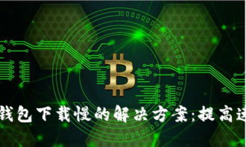比特币钱包下载慢的解决方案：提高速度秘籍