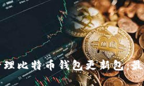 如何安全高效地管理比特币钱包更新包：最佳实践与实用指南